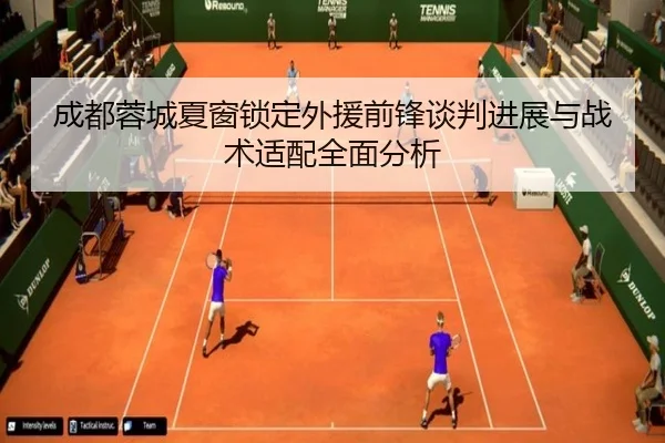 成都蓉城夏窗锁定外援前锋谈判进展与战术适配全面分析 - biweisport