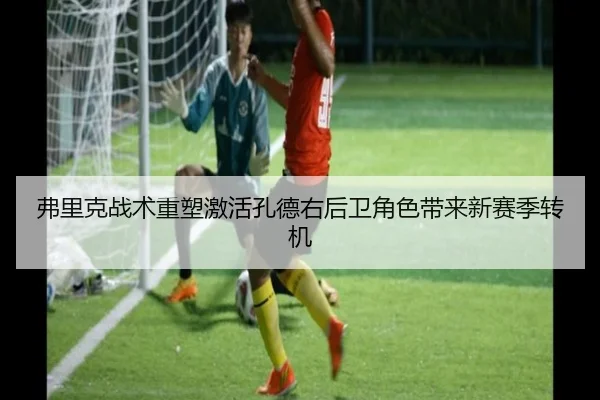 弗里克战术重塑激活孔德右后卫角色带来新赛季转机 - biweisport