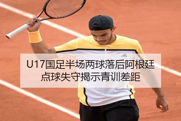 U17国足半场两球落后阿根廷 点球失守揭示青训差距 - biweisport